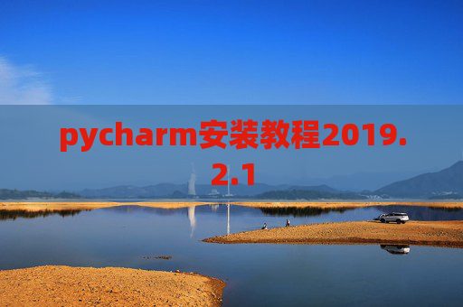pycharm安装教程2019.2.1 pycharm安装教程2019.2.1